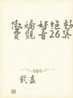 傲娇好绝动漫免费观看26集