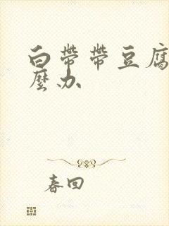 白带带豆腐渣怎么办