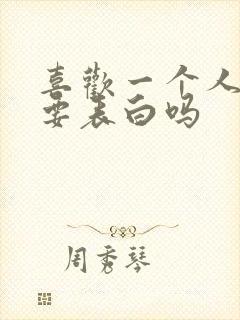 喜欢一个人真的要表白吗