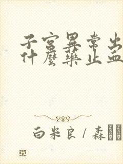 子宫异常出血吃什么药止血效果好