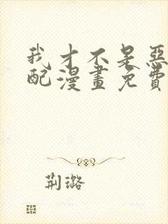 我才不是恶毒女配漫画免费