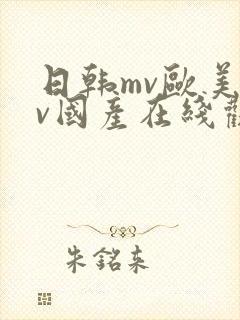 日韩mv欧美mv国产在线观看