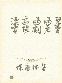 漂亮妈妈儿媳妇电视剧免费播放