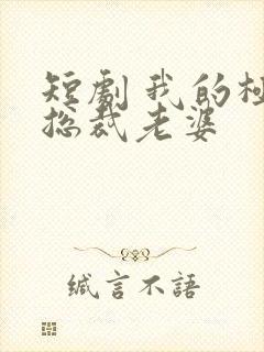 短剧 我的极品总裁老婆