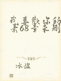 我喜欢你的信息素68章未删减版