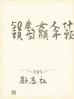 50岁女人什么头型显年轻