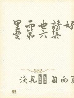 里面也请好好疼爱第六集