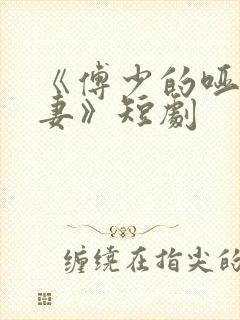 《傅少的哑巴新妻》短剧