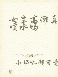 女生高潮真的会喷水吗