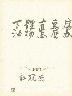 下体有豆腐渣分泌物怎么办