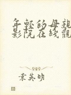 年轻的母亲神马影院在线观看