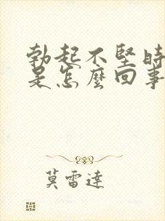 勃起不坚时间短是怎么回事