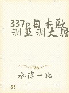 337p日本欧洲亚洲大胆色噜噜噜