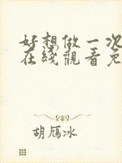 好想做一次电影在线观看免费全集视频