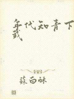 年代知青下乡魏武