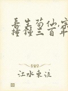 长生苟仙,宗门撞钟三百年免费