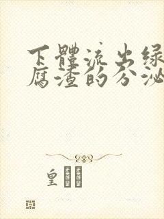 下体流出绿色豆腐渣的分泌物