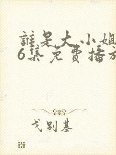 谁是大小姐第56集免费播放