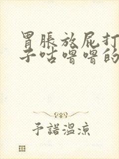 胃胀放屁打嗝肚子咕噜噜的响