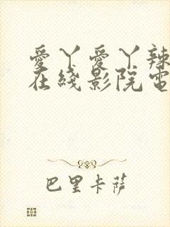 爱丫爱丫辣妹子在线影院电视剧