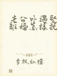 老公外遇坚决要离婚怎样挽回