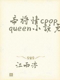 帝将情cpopqueen小说免费阅读最新章节