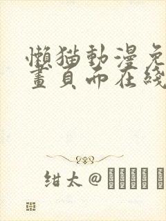 懒猫动漫免费漫画页面在线看漫画网站看漫画