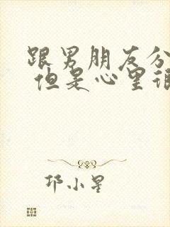 跟男朋友分手了 但是心里很难受