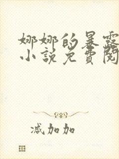 娜娜的暴露日常小说免费阅读全文笔趣阁