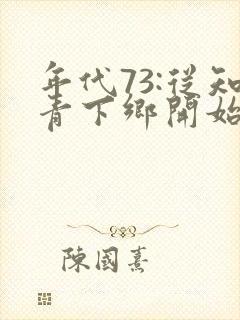 年代73:从知青下乡开始