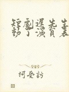 短剧迟先生又心动了演员表