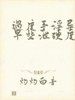 过度手淫导致的早些泄硬度不够怎么恢复