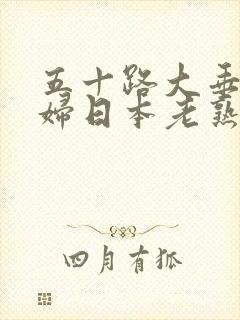 五十路大垂乳熟妇日本老熟妇jap