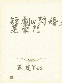 短剧w闪婚老公是豪门