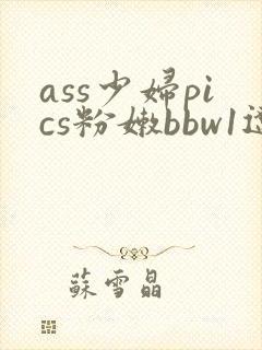 ass少妇pics粉嫩bbw1辽