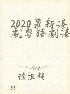 2020最新港剧粤语剧港剧网