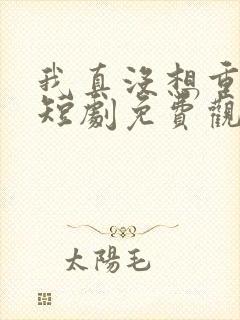 我真没想重生啊短剧免费观看全集