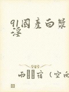 91国产白浆喷淫
