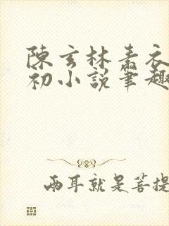 陈玄林素衣赵南初小说笔趣阁封面