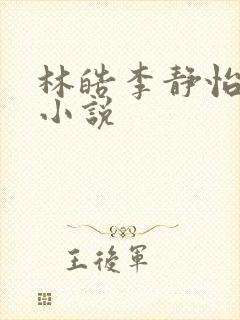 林皓李静怡全文小说