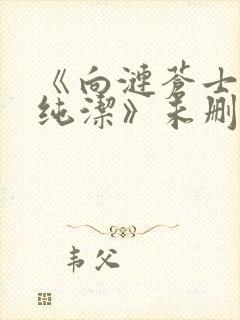 《向涟苍士献上纯洁》未删减