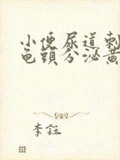 小便尿道刺痛,龟头分泌黄色液体