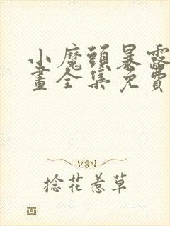 小魔头暴露啦漫画全集免费下拉式