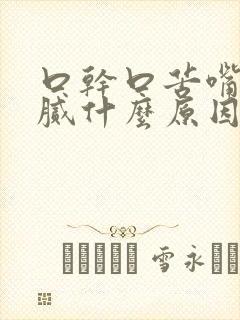 口干口苦嘴巴黏腻什么原因