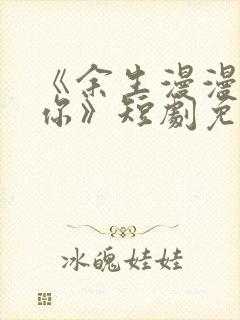 《余生漫漫只为你》短剧免费观看