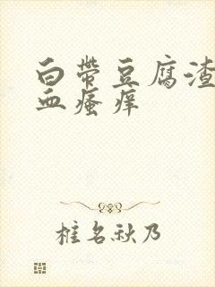 白带豆腐渣状带血瘙痒