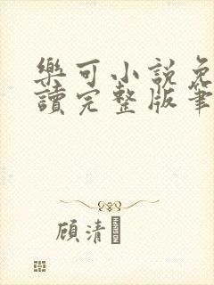 乐可小说免费阅读完整版笔趣无弹窗诸天阁