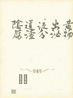 阴道流出黄色豆腐渣分泌物