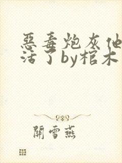 恶毒炮灰他不想活了by棺木阅读全文txt下载
