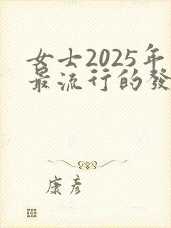 女士2025年最流行的发型是什么样的